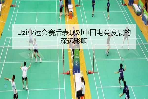 Uzi亚运会赛后表现对中国电竞发展的深远影响